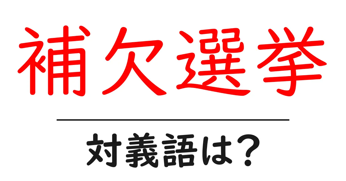 補欠選挙の対義語・反対語を使用例を交えて分かりやすく解説!