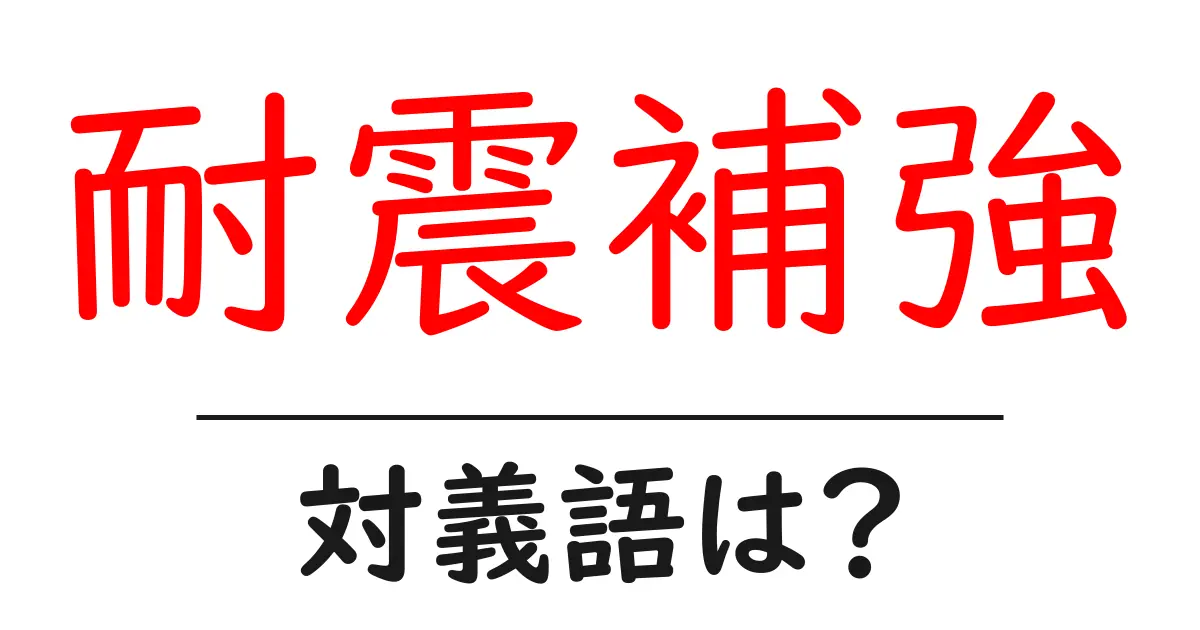 耐震補強の対義語・反対語を使用例を交えて分かりやすく解説!