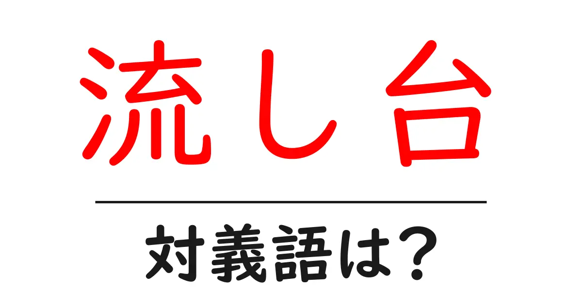 流し台の対義語・反対語を使用例を交えて分かりやすく解説!