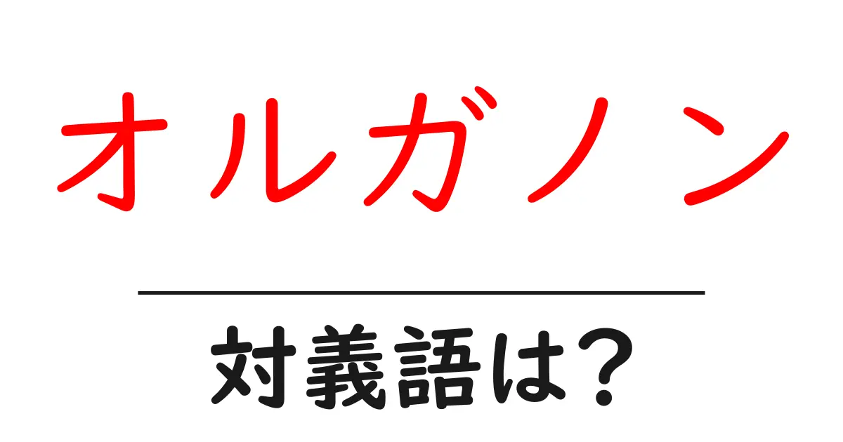 オルガノンの対義語・反対語を使用例を交えて分かりやすく解説!