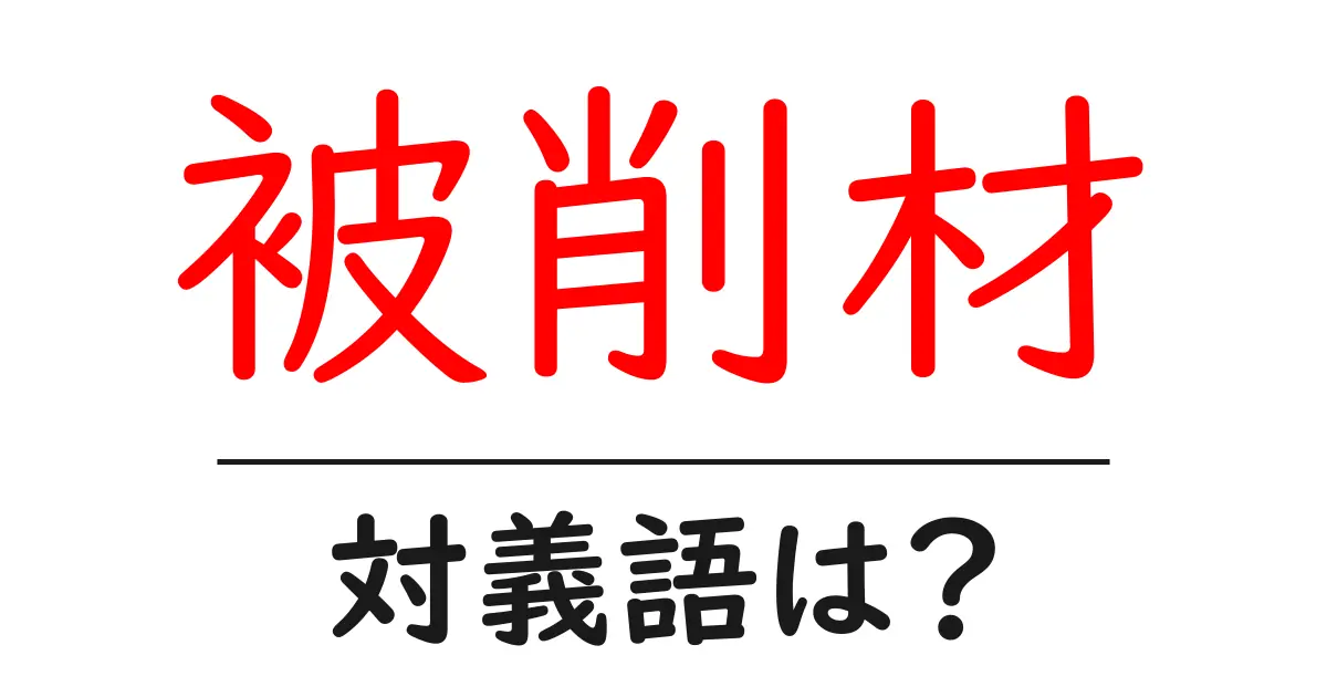 被削材の対義語・反対語を使用例を交えて分かりやすく解説！