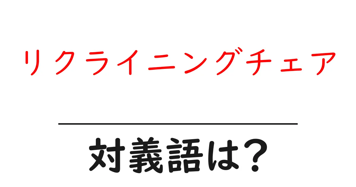 リクライニングチェアの対義語・反対語を使用例を交えて分かりやすく解説!