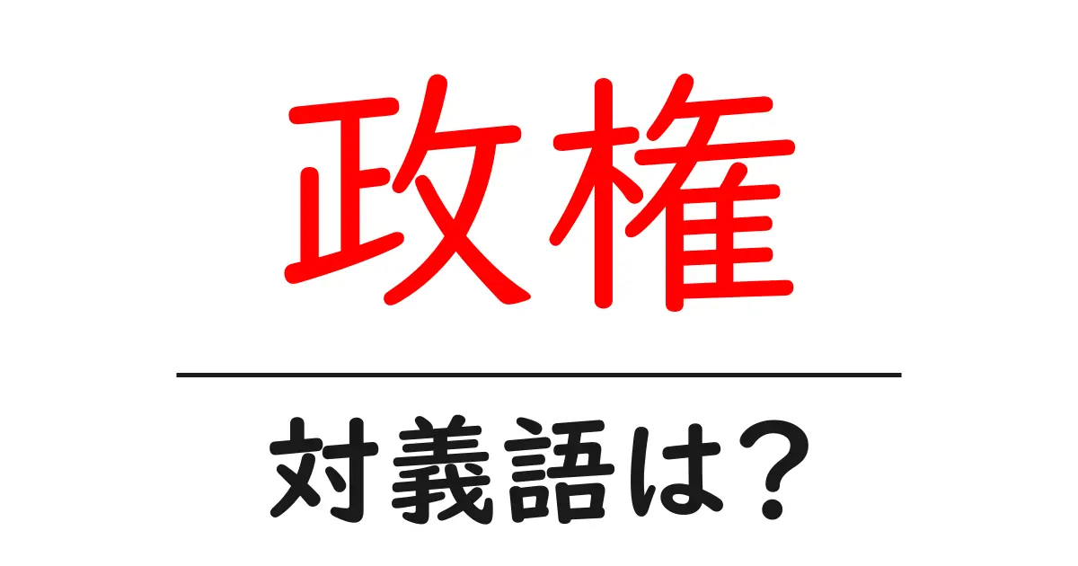 政権の対義語・反対語を使用例を交えて分かりやすく解説!
