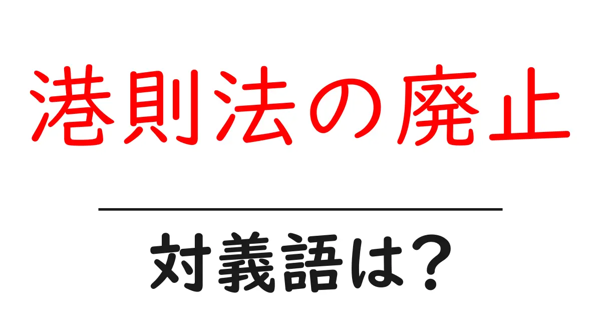 港則法の廃止の対義語・反対語を使用例を交えて分かりやすく解説!