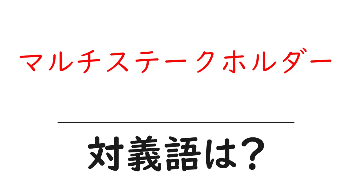 マルチステークホルダーの対義語・反対語を使用例を交えて分かりやすく解説!