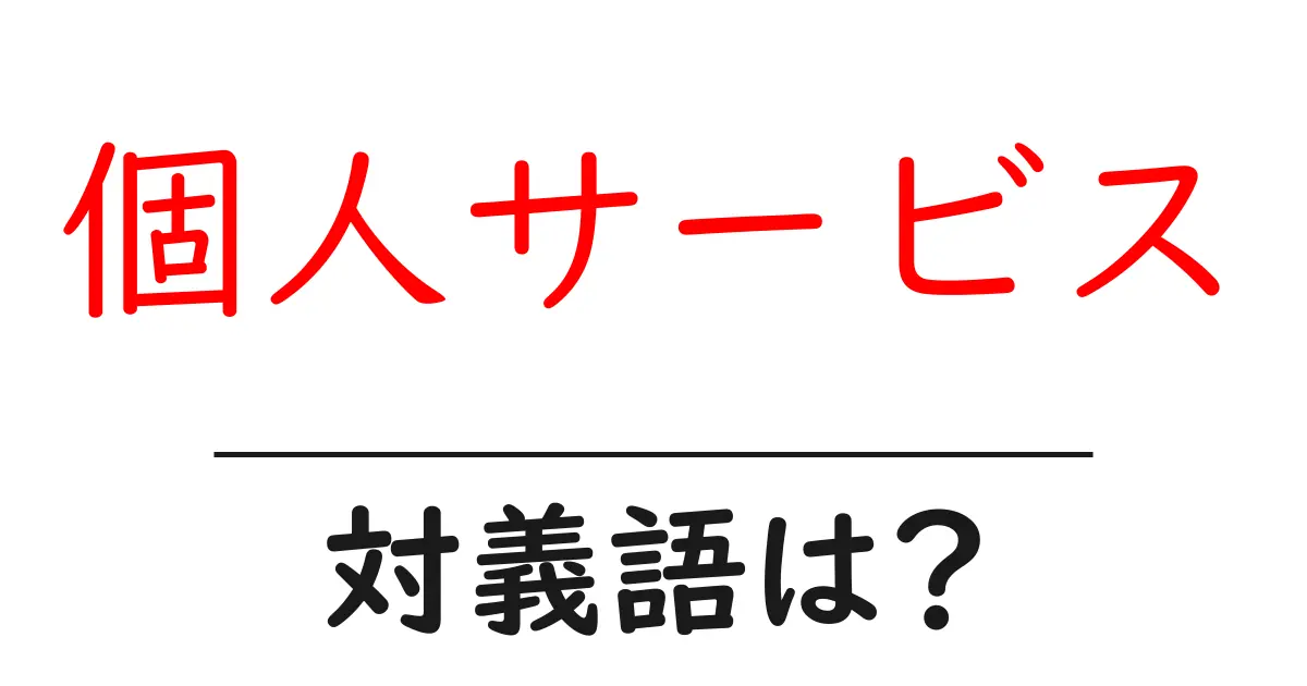 個人サービスの対義語・反対語を使用例を交えて分かりやすく解説!