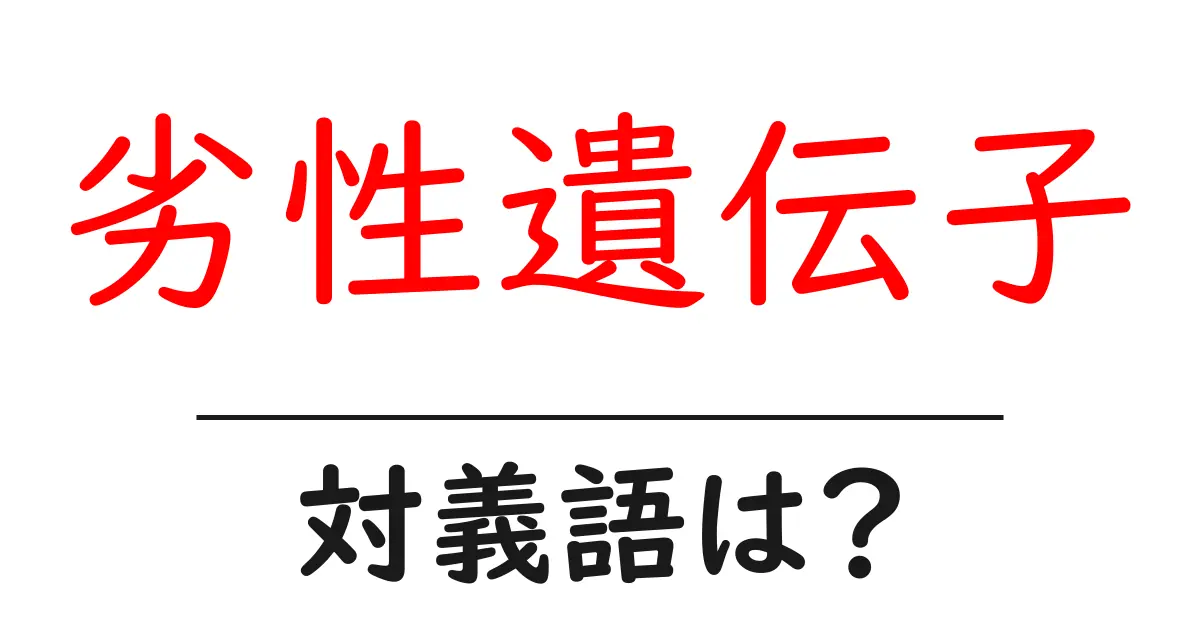 劣性遺伝子の対義語・反対語を使用例を交えて分かりやすく解説!