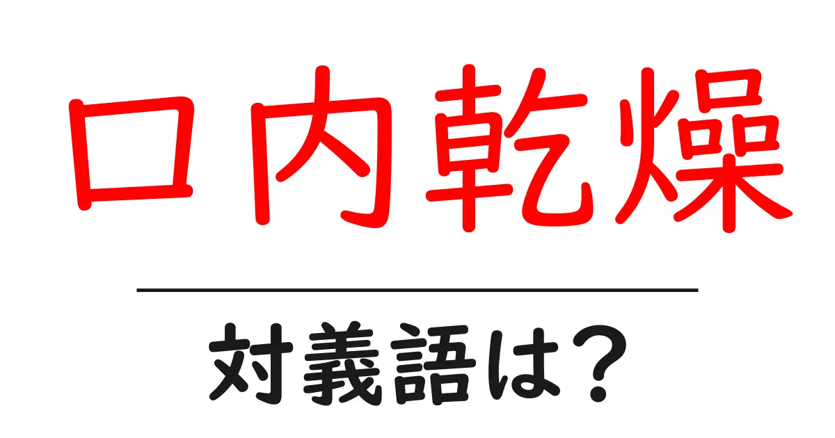 口内乾燥の対義語・反対語を使用例を交えて分かりやすく解説!