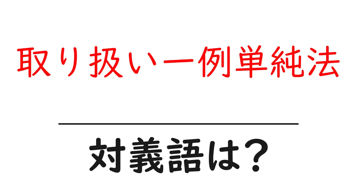 取り扱い一例単純法の対義語・反対語を使用例を交えて分かりやすく解説！
