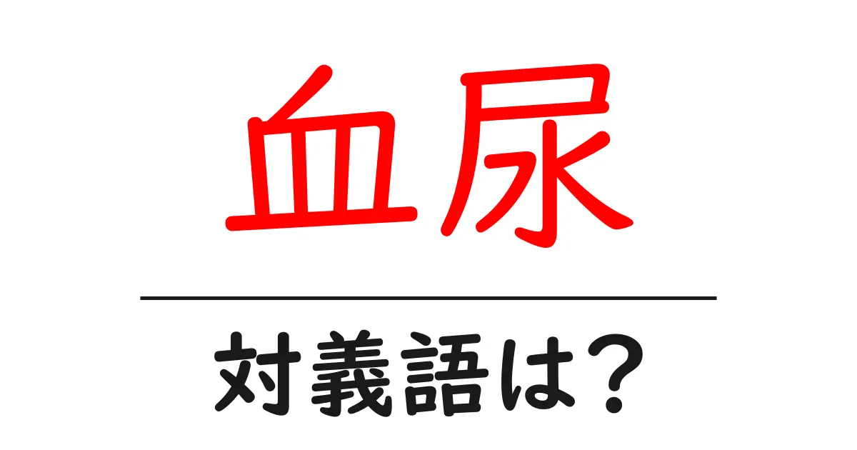 血尿の対義語・反対語を使用例を交えて分かりやすく解説！