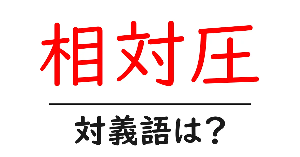 相対圧の対義語・反対語を使用例を交えて分かりやすく解説!