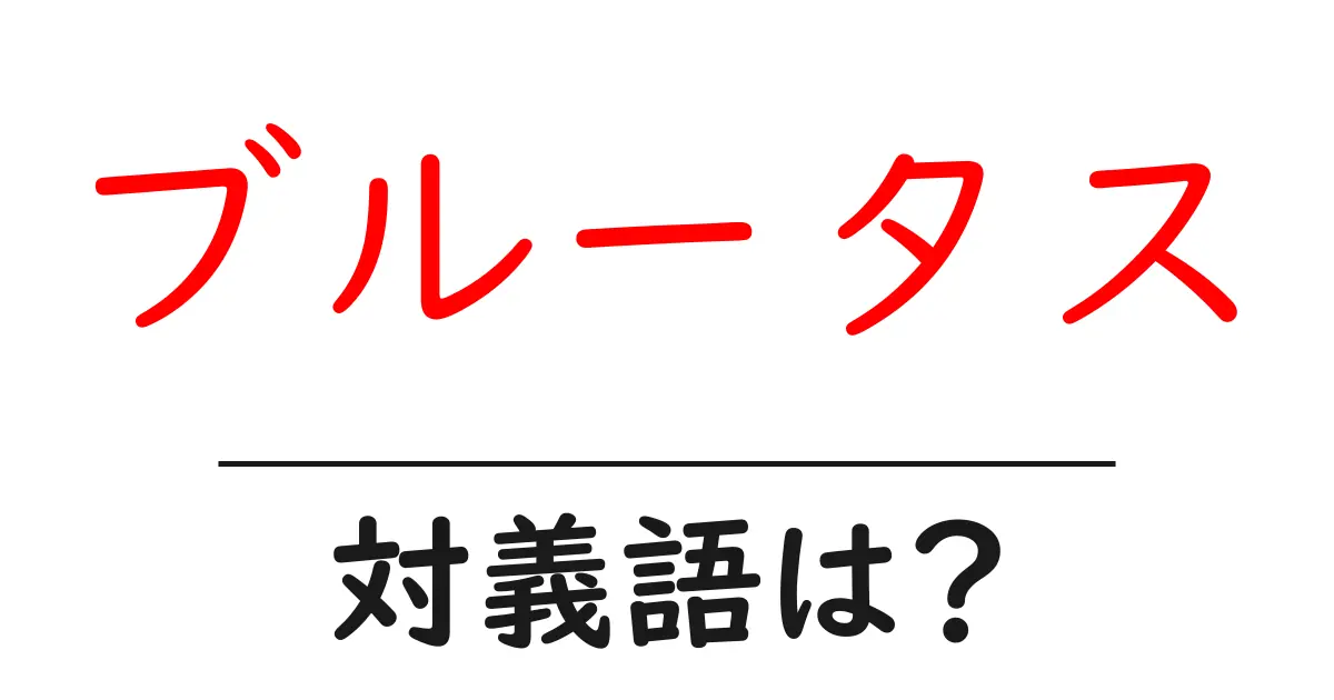 ブルータスの対義語・反対語を使用例を交えて分かりやすく解説!
