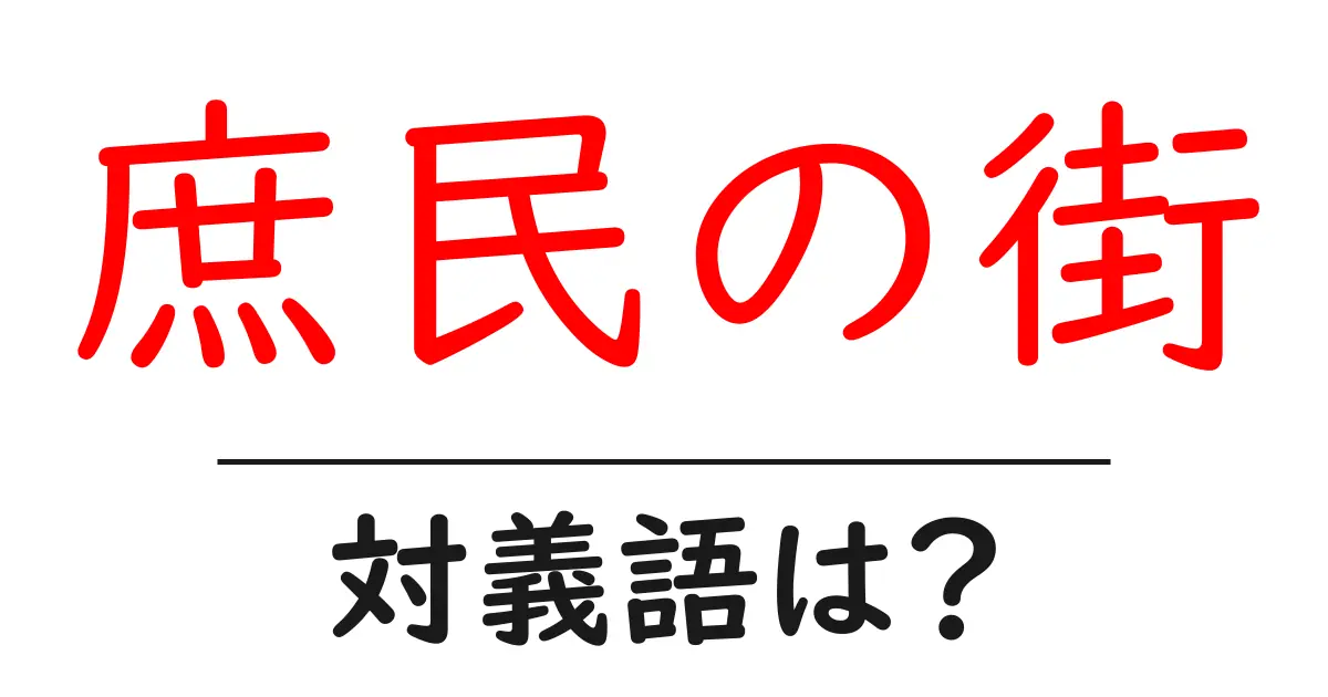庶民の街の対義語・反対語を使用例を交えて分かりやすく解説!