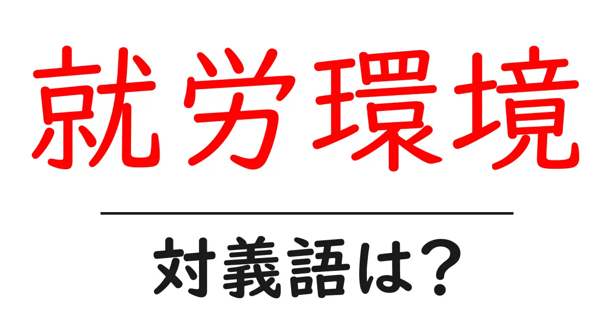 就労環境の対義語・反対語を使用例を交えて分かりやすく解説!