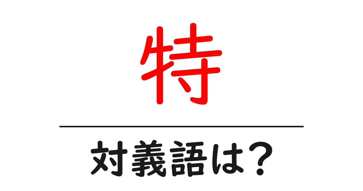 特の対義語・反対語を使用例を交えて分かりやすく解説！