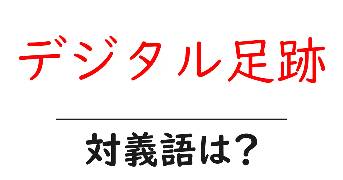 デジタル足跡の対義語・反対語を使用例を交えて分かりやすく解説!