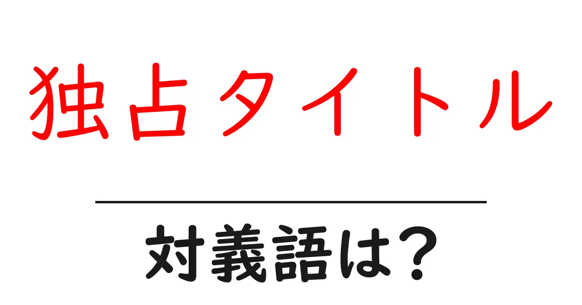 独占タイトルの対義語・反対語を使用例を交えて分かりやすく解説!