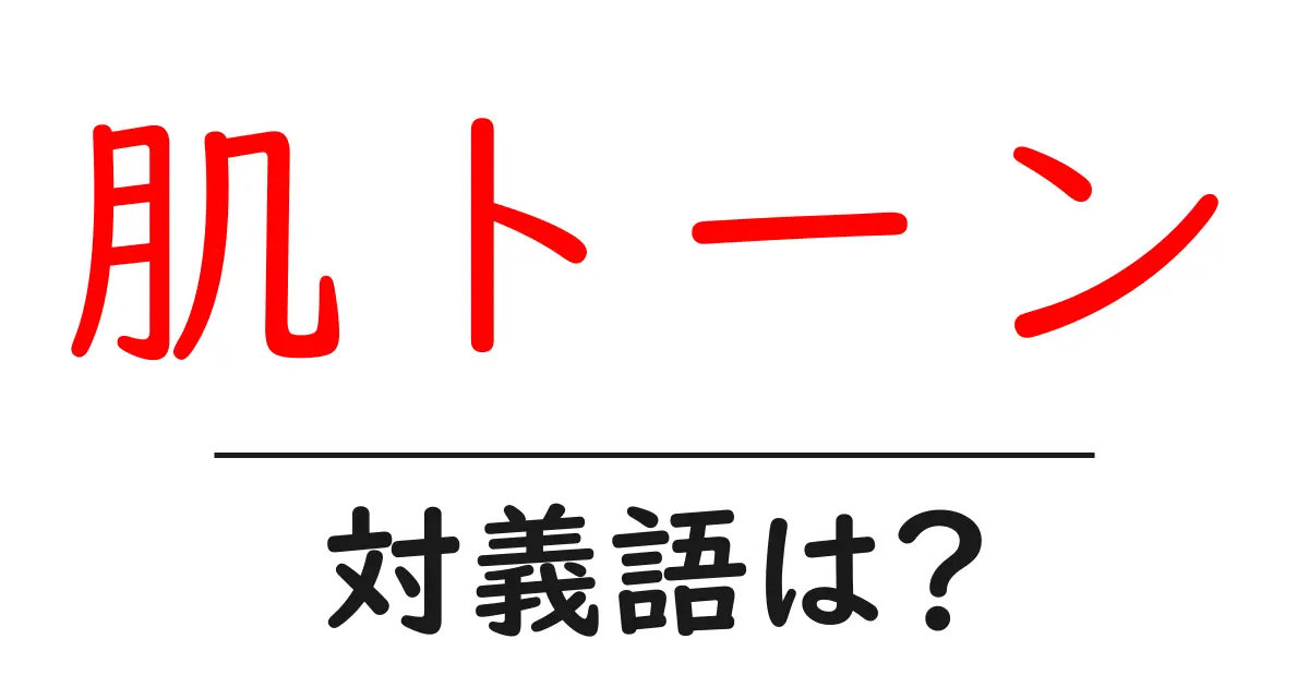 肌トーンの対義語・反対語を使用例を交えて分かりやすく解説!