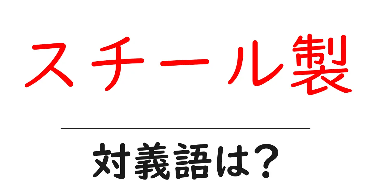 スチール製の対義語・反対語を使用例を交えて分かりやすく解説!