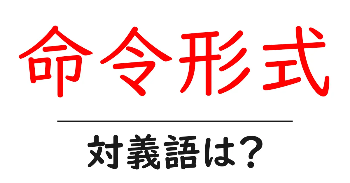 命令形式の対義語・反対語を使用例を交えて分かりやすく解説!