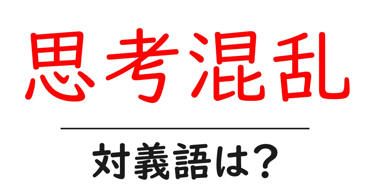 思考混乱の対義語・反対語を使用例を交えて分かりやすく解説!