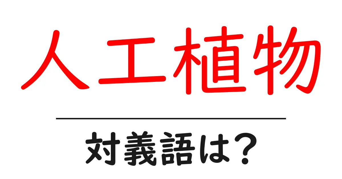 人工植物の対義語・反対語を使用例を交えて分かりやすく解説!