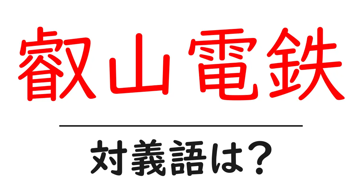 叡山電鉄の対義語・反対語を使用例を交えて分かりやすく解説!