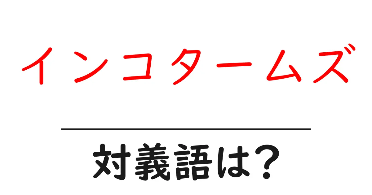 インコタームズの対義語・反対語を使用例を交えて分かりやすく解説!