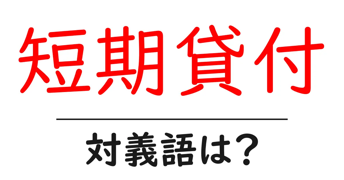 短期貸付の対義語・反対語を使用例を交えて分かりやすく解説!