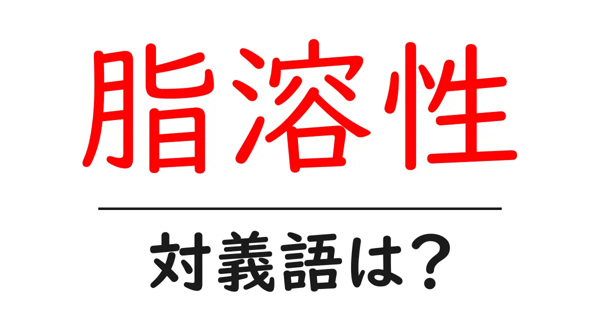 脂溶性の対義語・反対語を使用例を交えて分かりやすく解説!