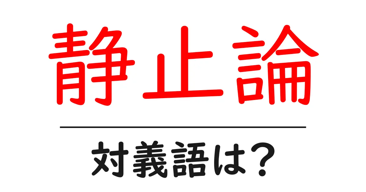 静止論の対義語・反対語を使用例を交えて分かりやすく解説!
