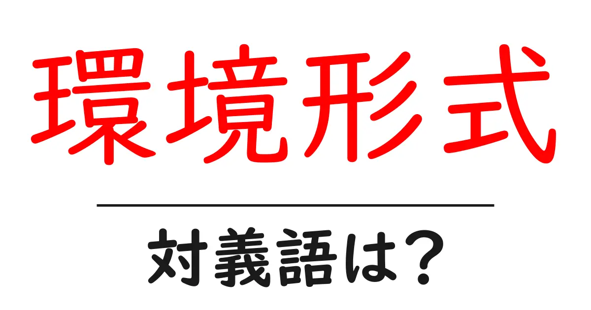 環境形式の対義語・反対語を使用例を交えて分かりやすく解説！