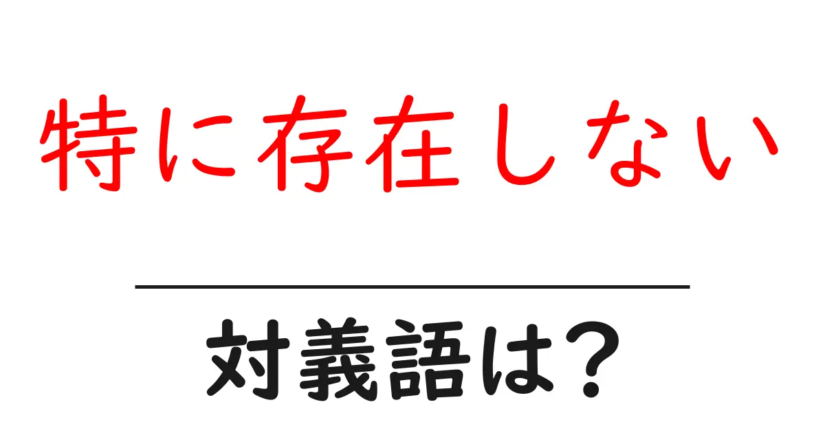 特に存在しないの対義語・反対語を使用例を交えて分かりやすく解説!
