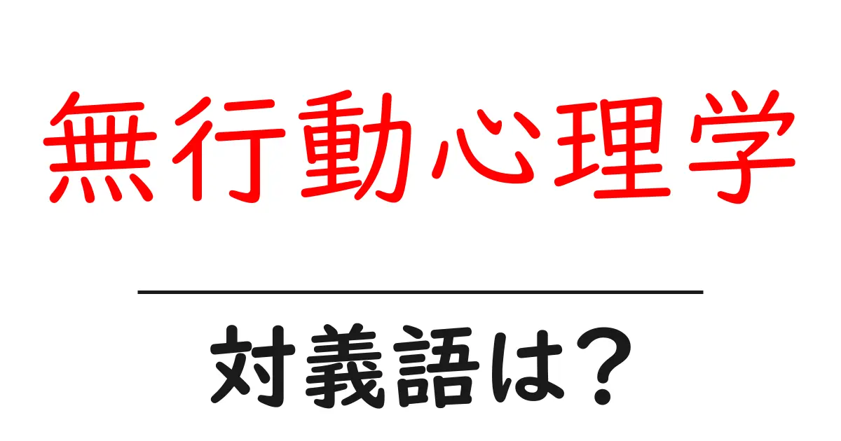無行動心理学の対義語・反対語を使用例を交えて分かりやすく解説！