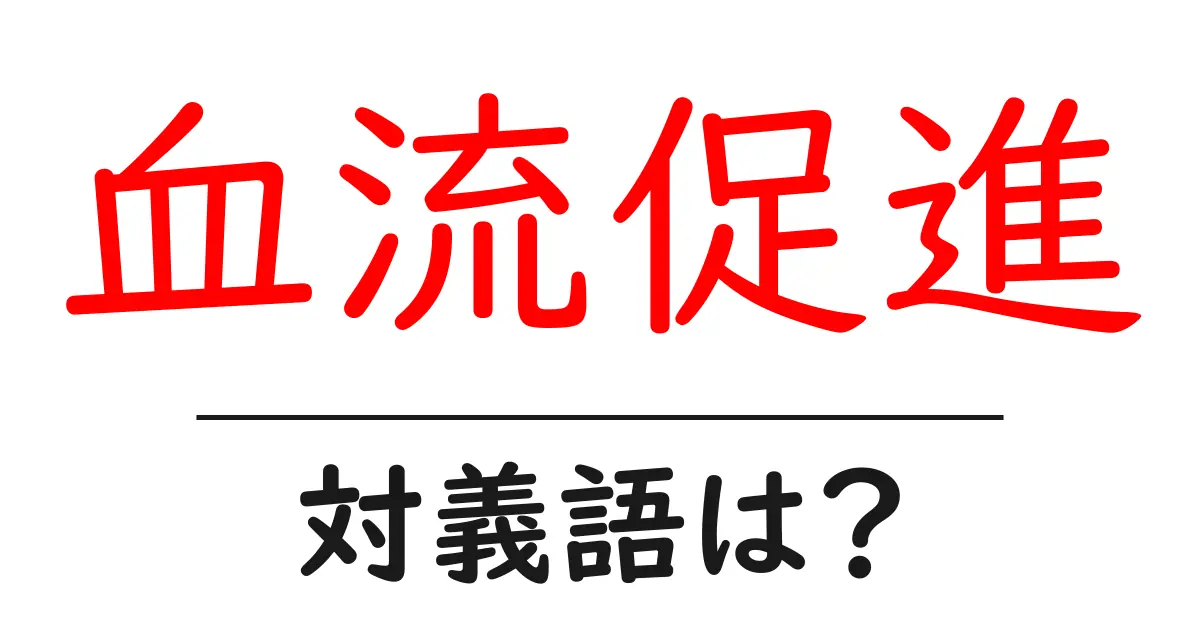 血流促進の対義語・反対語を使用例を交えて分かりやすく解説!
