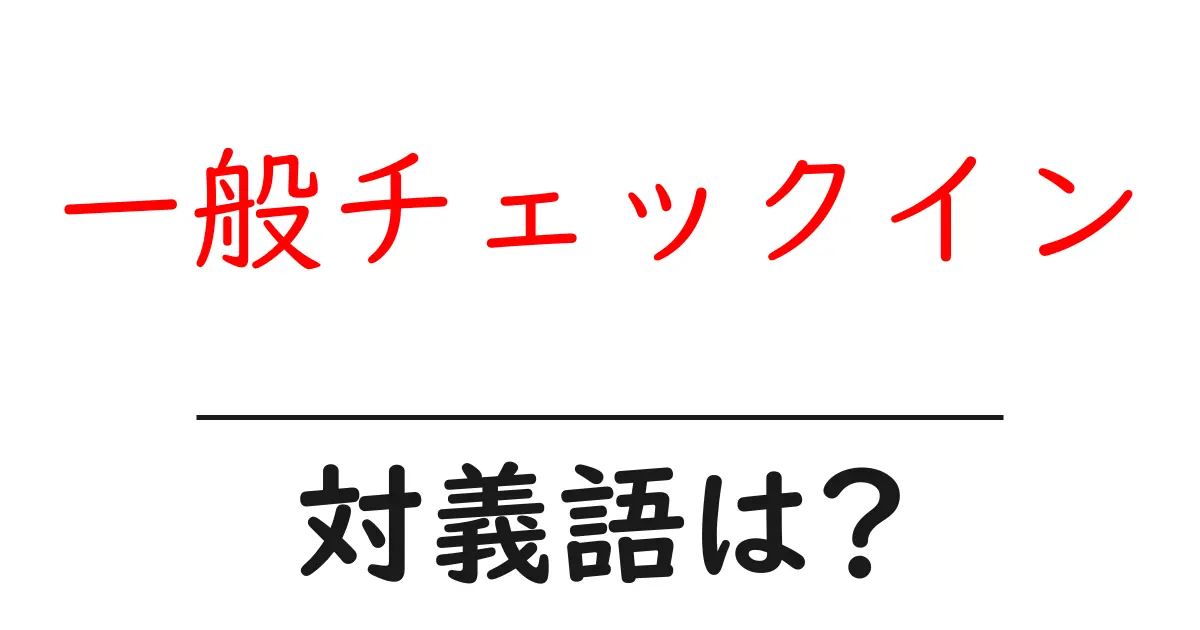 一般チェックインの対義語・反対語を使用例を交えて分かりやすく解説!