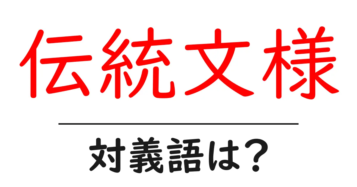 伝統文様の対義語・反対語を使用例を交えて分かりやすく解説!