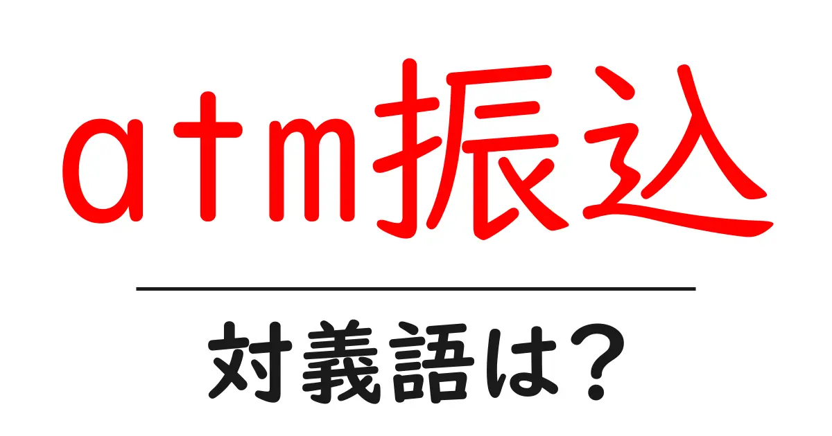 atm振込の対義語・反対語を使用例を交えて分かりやすく解説!