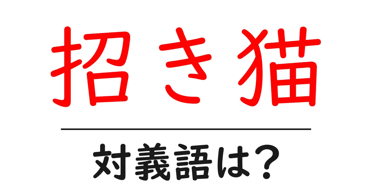 招き猫の対義語・反対語を使用例を交えて分かりやすく解説！