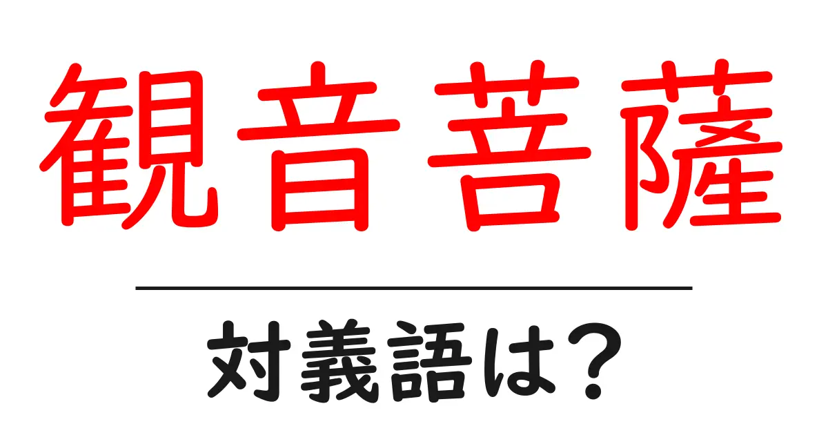 観音菩薩の対義語・反対語を使用例を交えて分かりやすく解説!