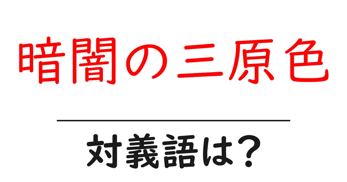 暗闇の三原色の対義語・反対語を使用例を交えて分かりやすく解説!