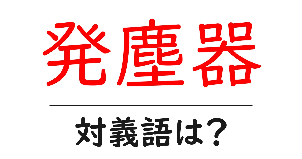 発塵器の対義語・反対語を使用例を交えて分かりやすく解説！