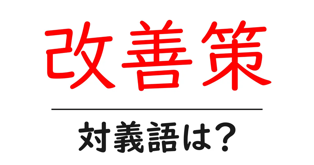 改善策の対義語・反対語を使用例を交えて分かりやすく解説！