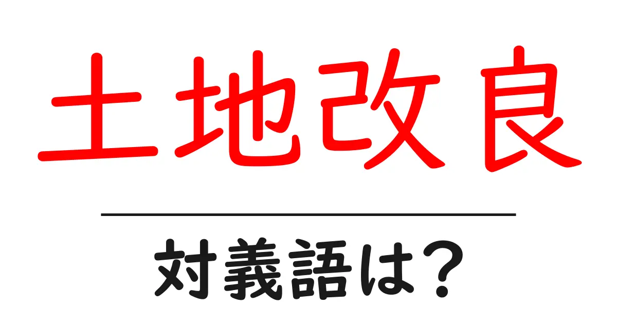 土地改良の対義語・反対語を使用例を交えて分かりやすく解説！