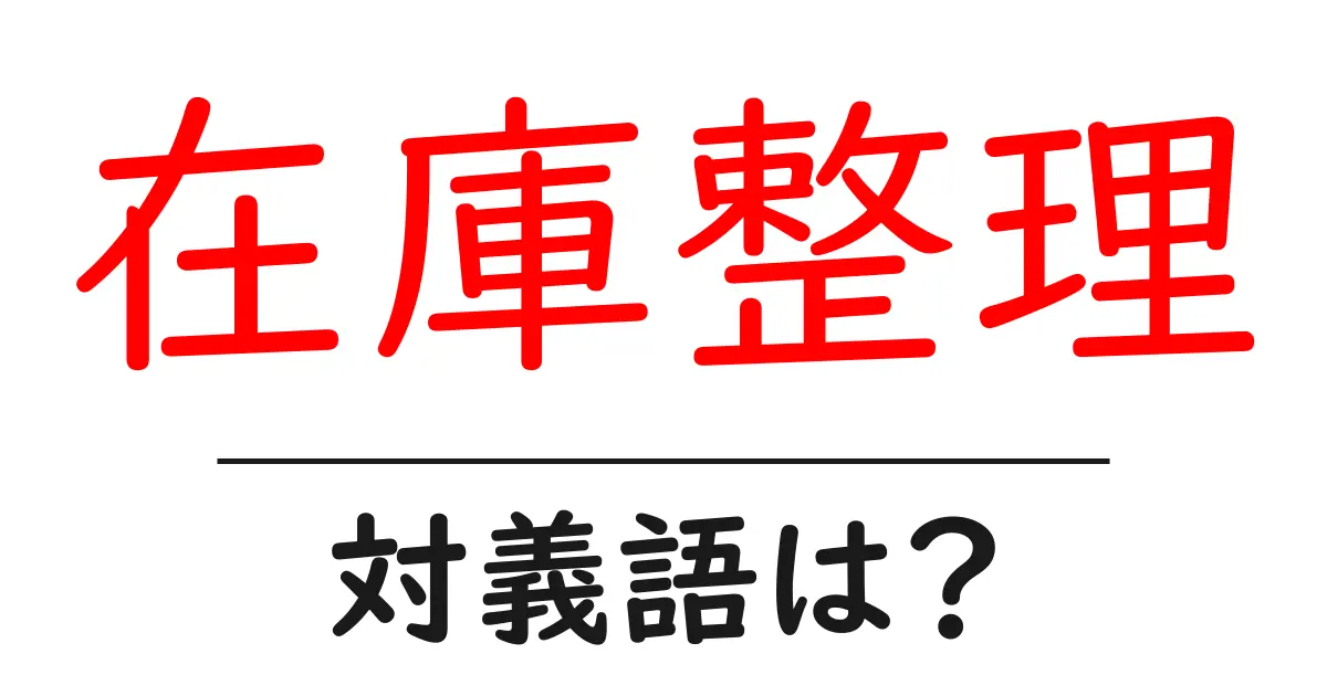 在庫整理の対義語・反対語を使用例を交えて分かりやすく解説!