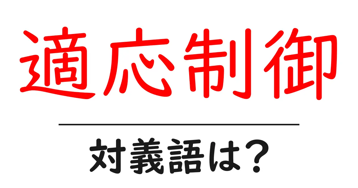 適応制御の対義語・反対語を使用例を交えて分かりやすく解説!