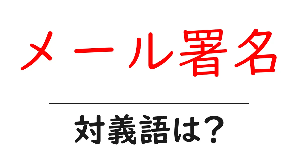 メール署名の対義語・反対語を使用例を交えて分かりやすく解説!