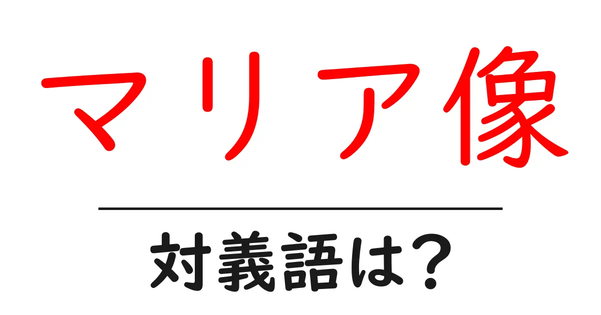 マリア像の対義語・反対語を使用例を交えて分かりやすく解説!