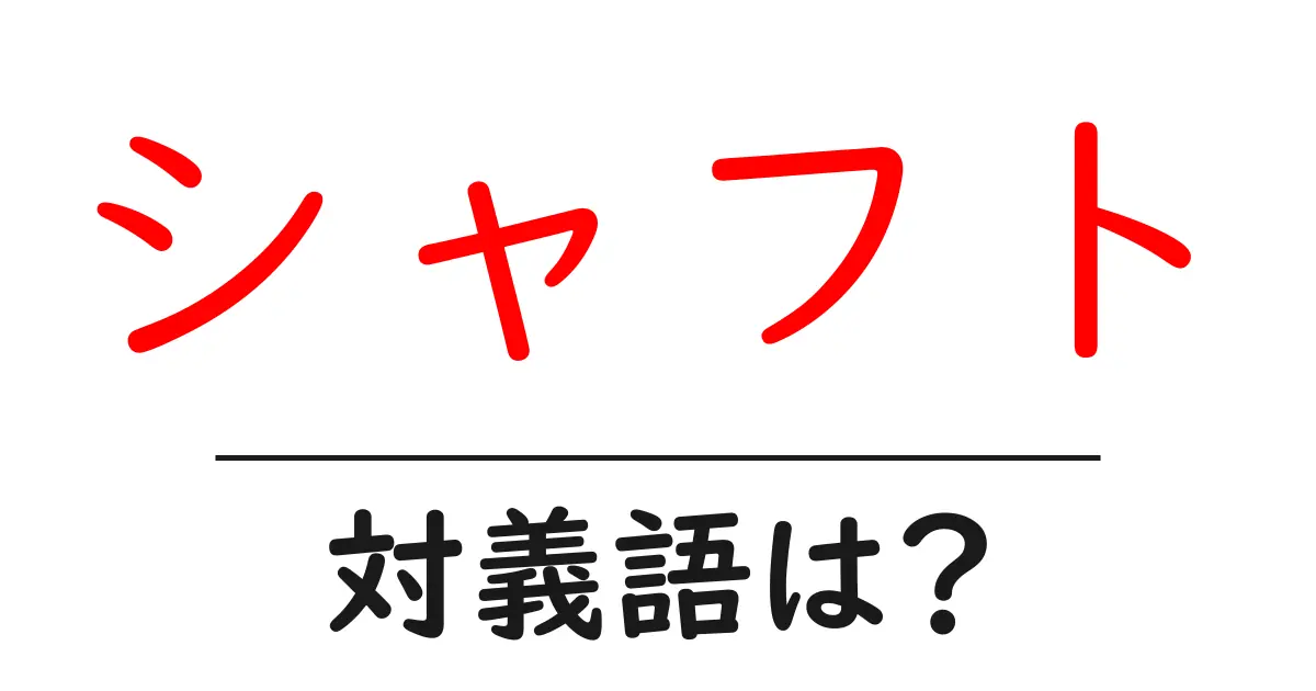 シャフトの対義語・反対語を使用例を交えて分かりやすく解説!