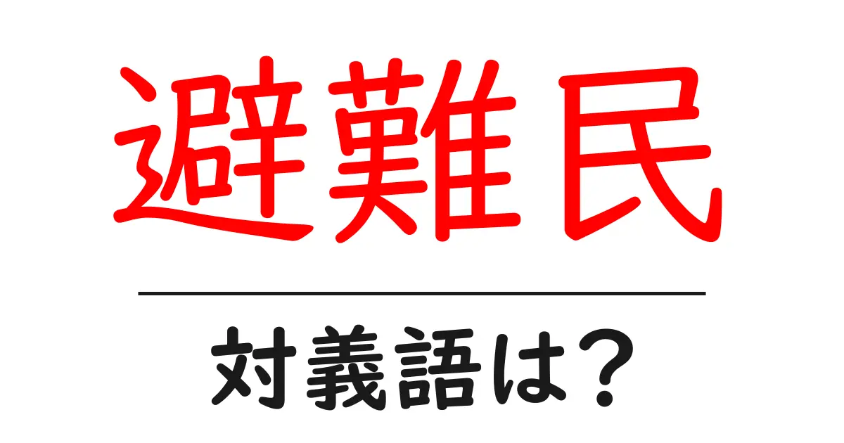 避難民の対義語・反対語を使用例を交えて分かりやすく解説！